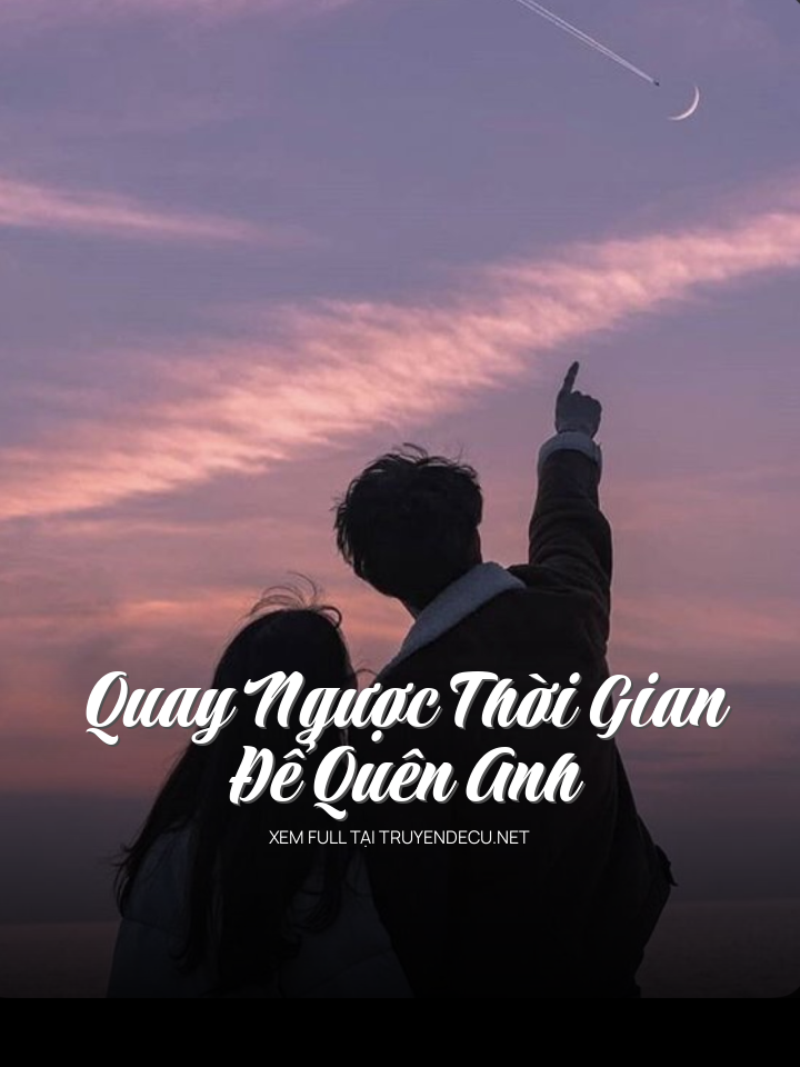 Quay Ngược Thời Gian Để Quên Anh