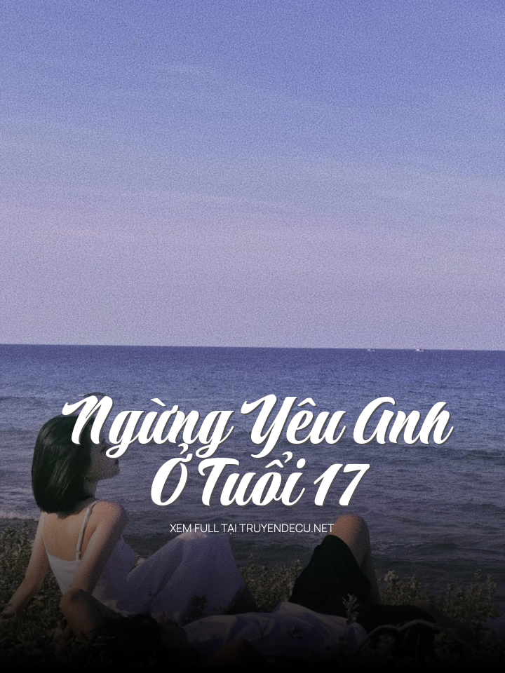 
                            Ngừng Yêu Anh Ở Tuổi 17