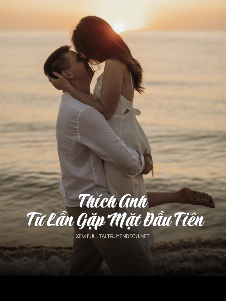 
                            Thích Anh Từ Lần Gặp Mặt Đầu Tiên