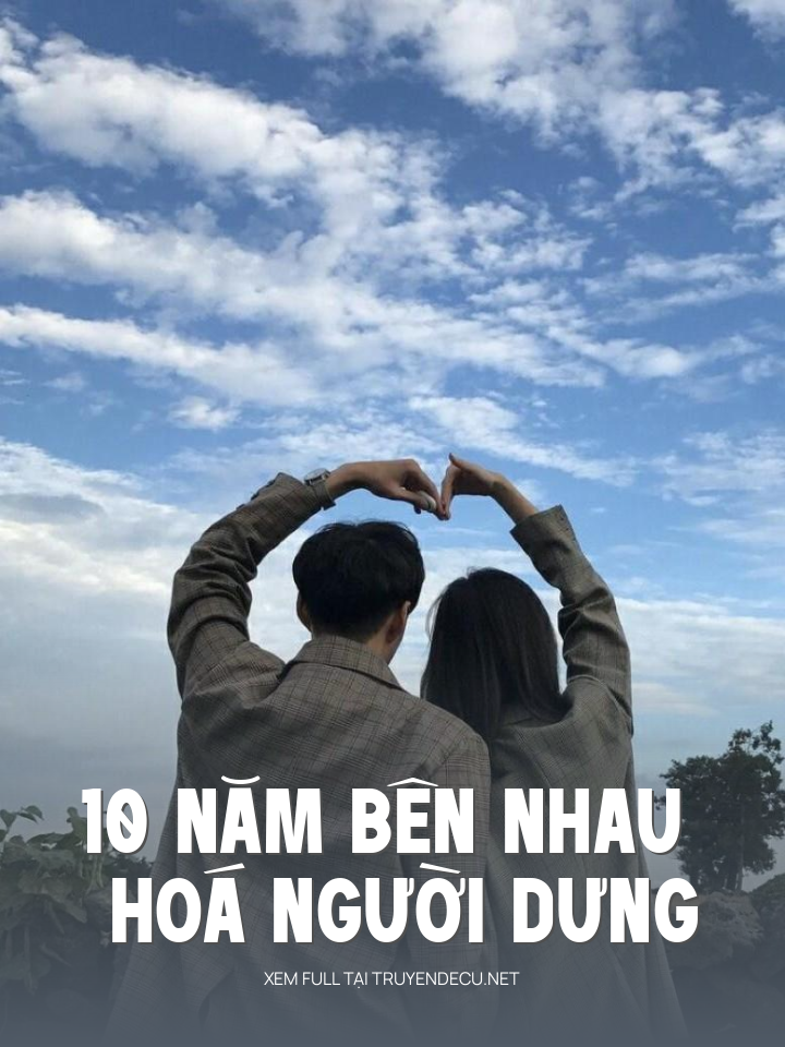
                            10 Năm Bên Nhau Hoá Người Dưng