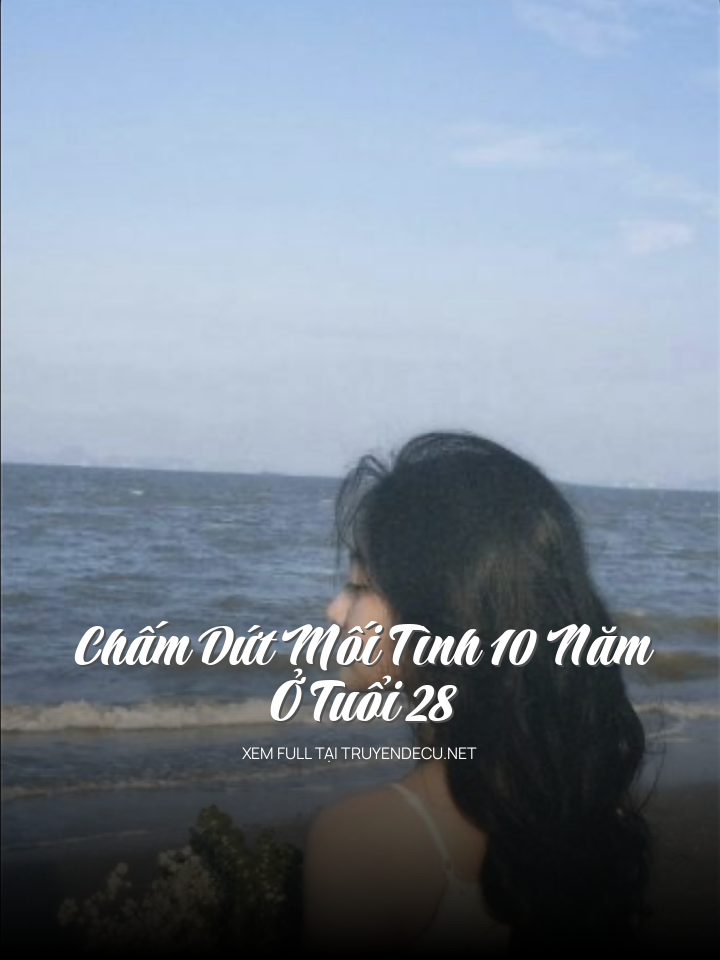 
                            Chấm Dứt Mối Tình 10 Năm Ở Tuổi 28
