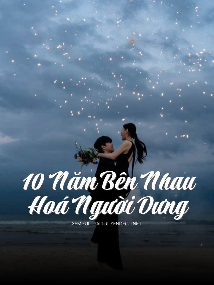 
                            10 Năm Bên Nhau Hoá Người Dưng