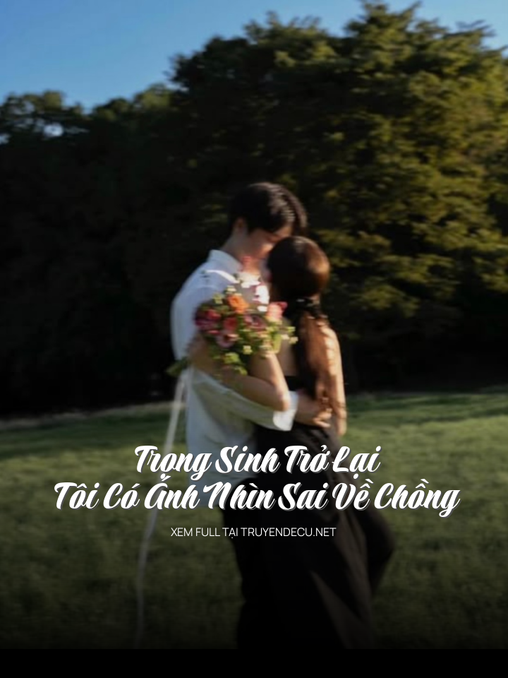 
                            Trọng Sinh Trở Lại, Tôi Có Ánh Nhìn Sai Về Chồng