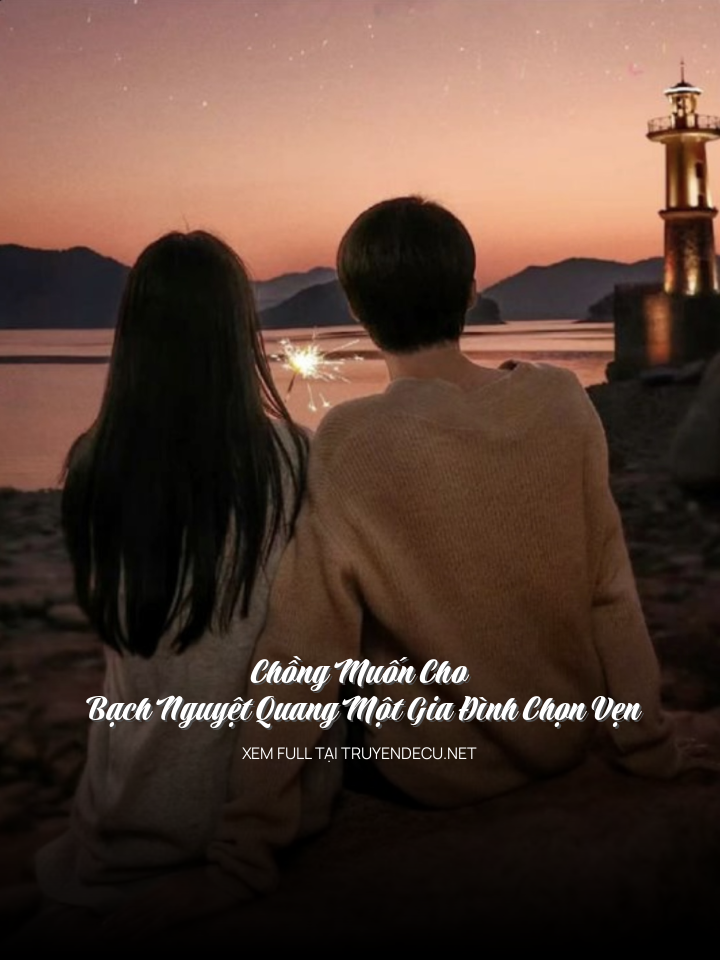 
                            Chồng Muốn Cho Bạch Nguyệt Quang Một Gia Đình Chọn Vẹn