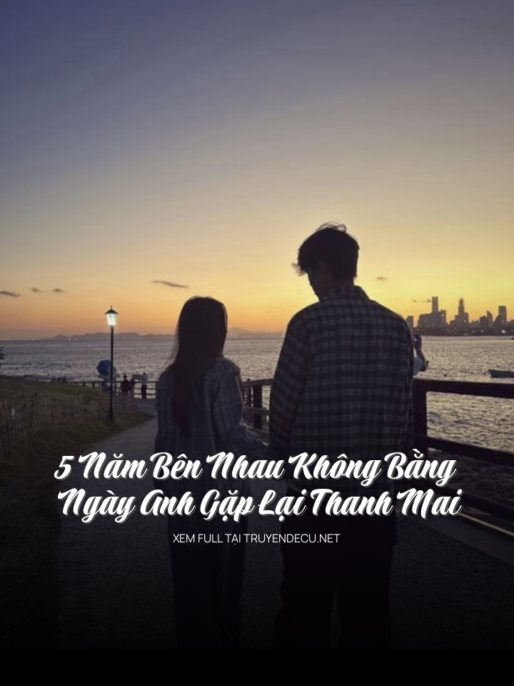 
                            5 Năm Bên Nhau Không Bằng Ngày Anh Gặp Lại Thanh Mai