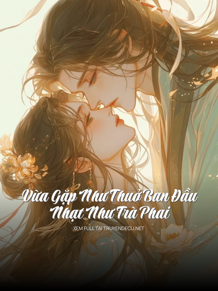 
                            Vừa Gặp Như Thuở Ban Đầu, Nhạt Như Trà Phai
