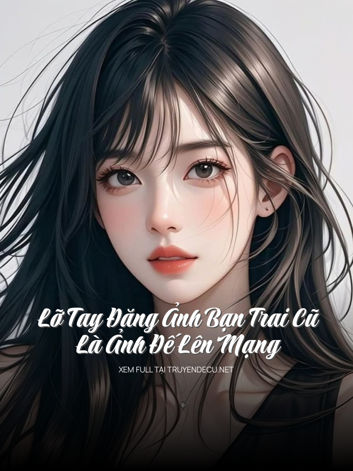 Lỡ Tay Đăng Ảnh Bạn Trai Cũ Là Ảnh Đế Lên Mạng