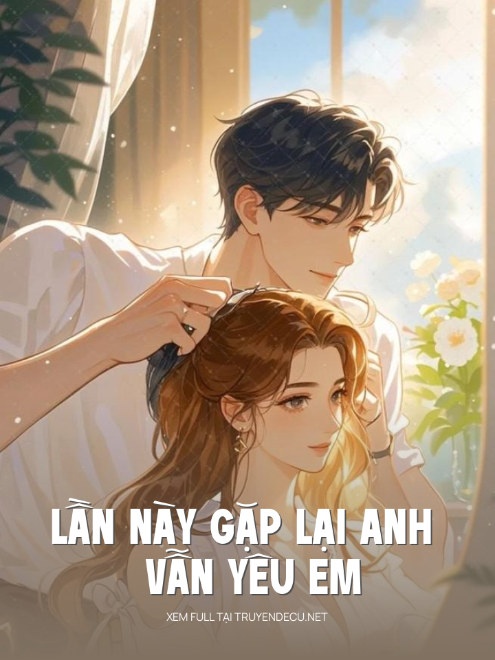 
                            Lần Này Gặp Lại Anh Vẫn Yêu Em