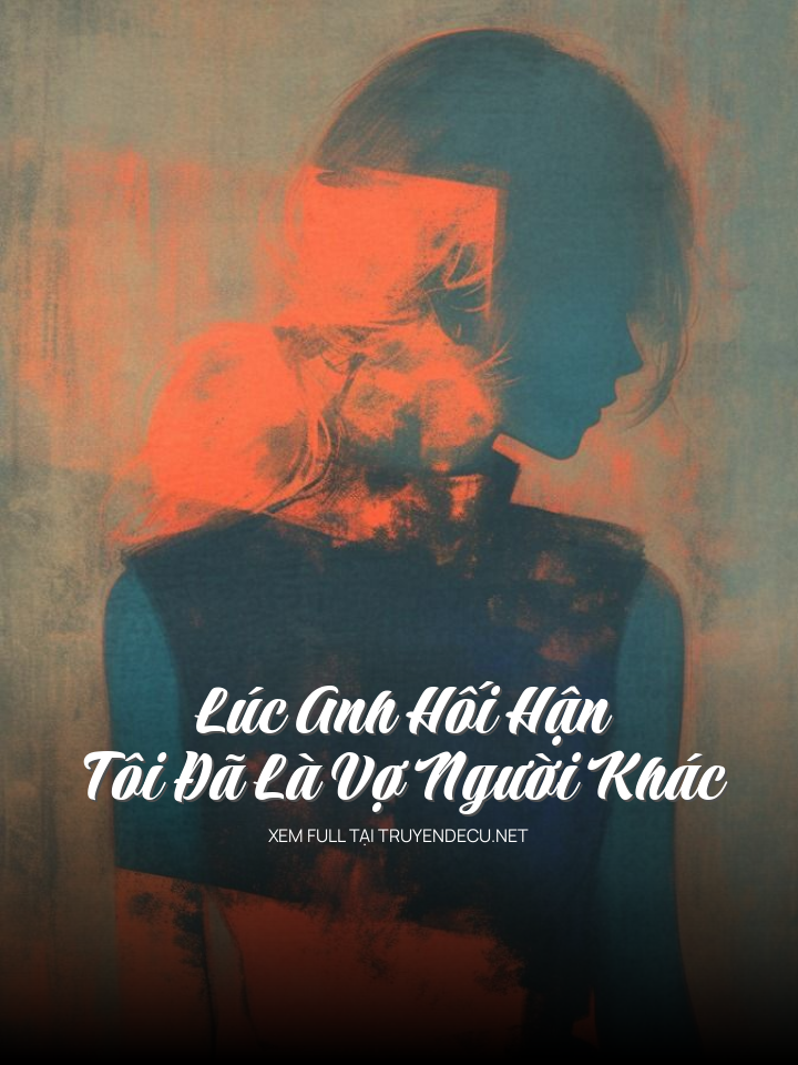 
                            Lúc Anh Hối Hận , Tôi Đã Là Vợ Người Khác