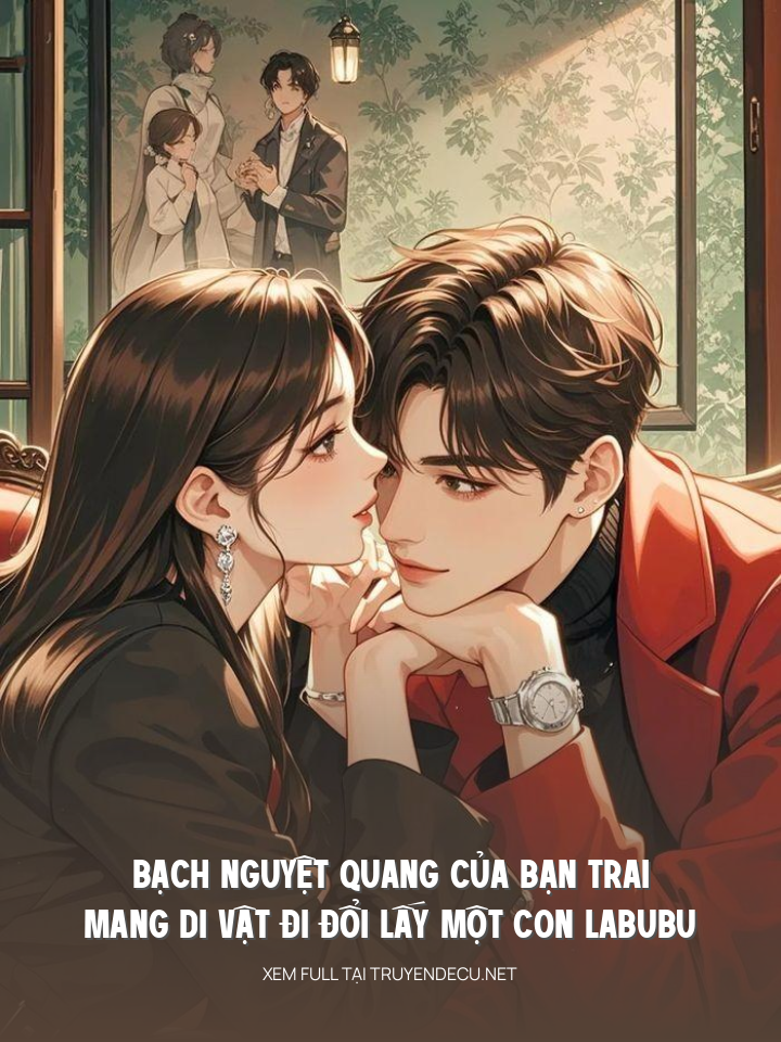 
                            Bạch Nguyệt Quang Của Bạn Trai Mang Di Vật Đi Đổi Lấy Một Con Labubu
