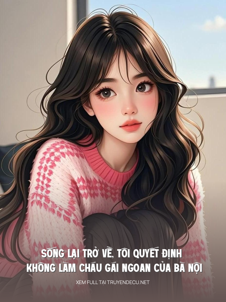 
                            Sống Lại Trở Về, Tôi Quyết Định Không Làm Cháu Gái Ngoan Của Bà Nội