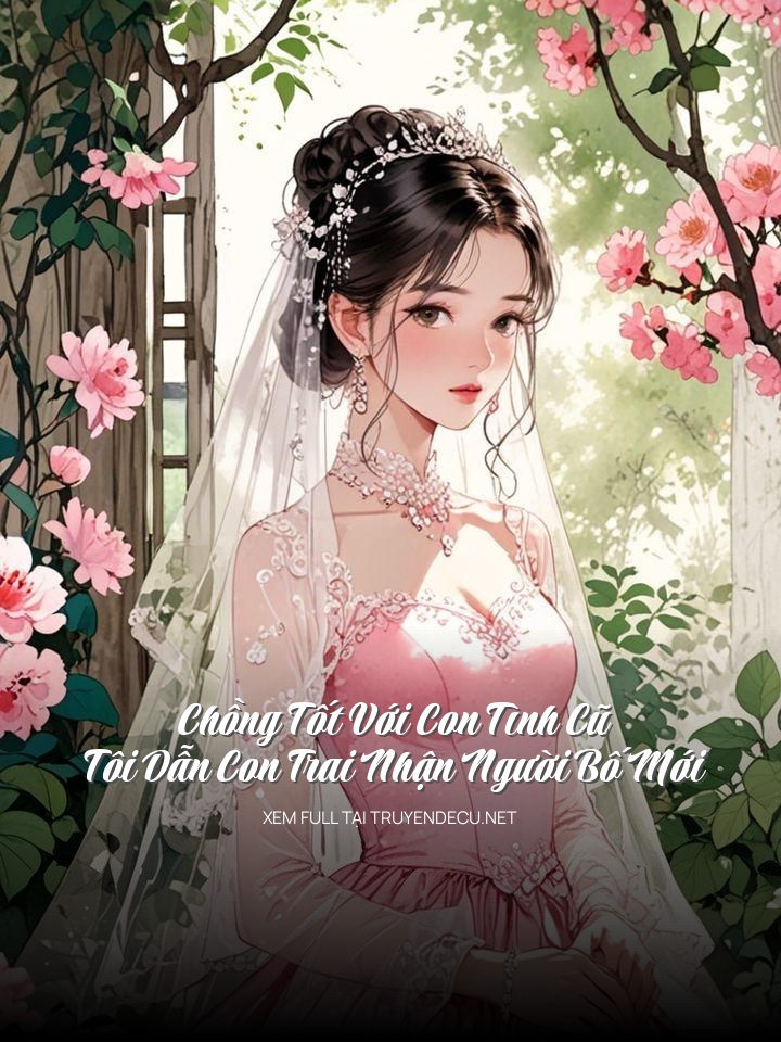 
                            Chồng Tốt Với Con Tình Cũ, Tôi Dẫn Con Trai Nhận Người Bố Mới