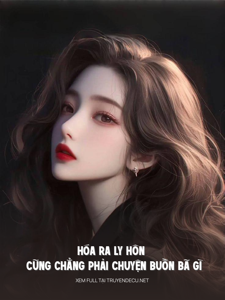 
                            Hóa Ra Ly Hôn Cũng Chẳng Phải Chuyện Buồn Bã Gì