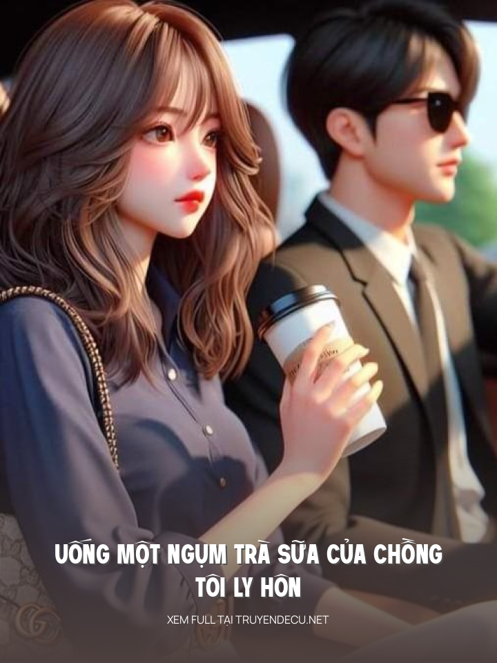 
                            Uống Một Ngụm Trà Sữa Của Chồng, Tôi Ly Hôn