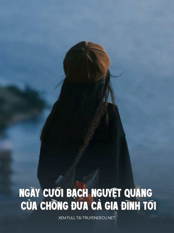 
                            Ngày Cưới Bạch Nguyệt Quang Của Chồng Đưa Cả Gia Đình Tới