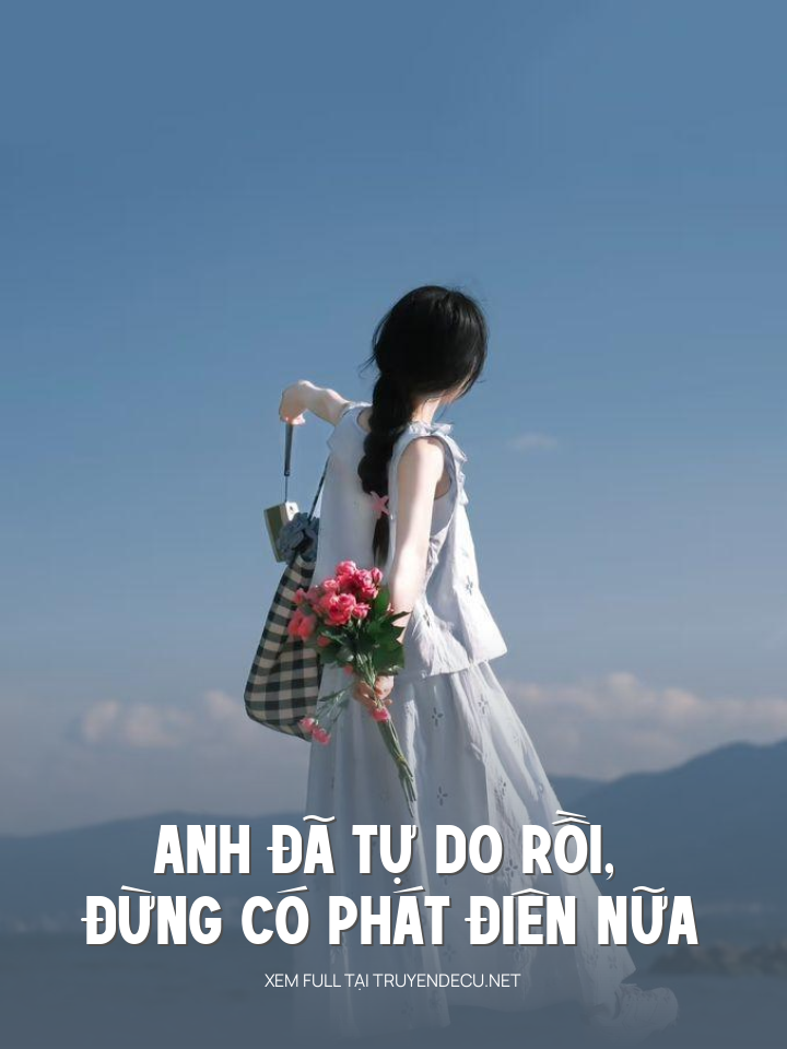 
                            Anh Đã Tự Do Rồi, Đừng Có Phát Điên Nữa