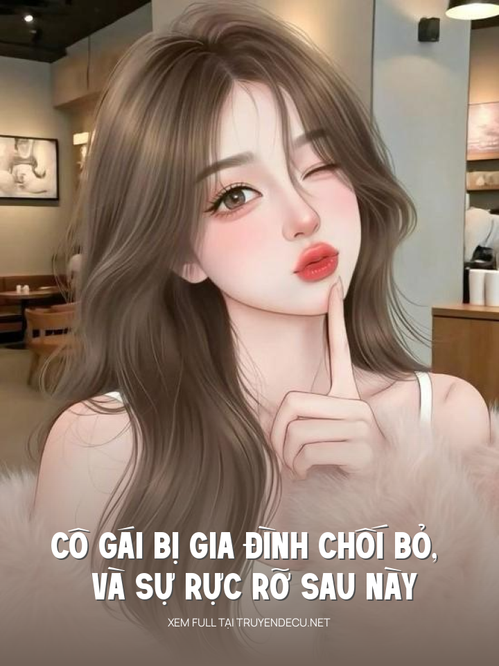 
                            Cô Gái Bị Gia Đình Chối Bỏ, Và Sự Rực Rỡ Sau Này