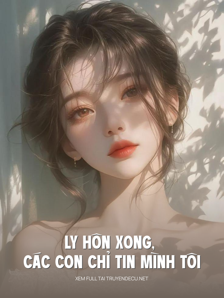 
                            Ly Hôn Xong, Các Con Chỉ Tin Mình Tôi
