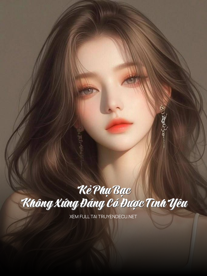 
                            Kẻ Phụ Bạc Không Xứng Đáng Có Được Tình Yêu