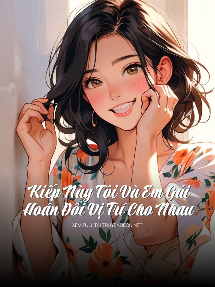 
                            Kiếp Này Tôi Và Em Gái Hoán Đổi Vị Trí Cho Nhau