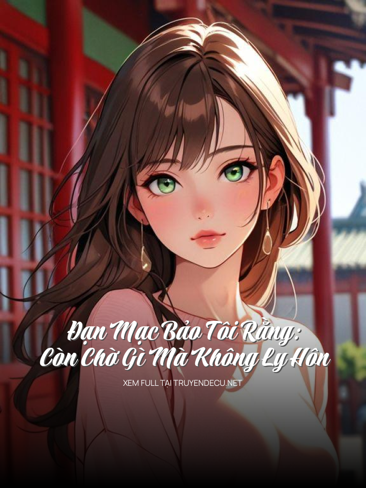 
                            Đạn Mạc Bảo Tôi Rằng: Còn Chờ Gì Mà Không Ly Hôn