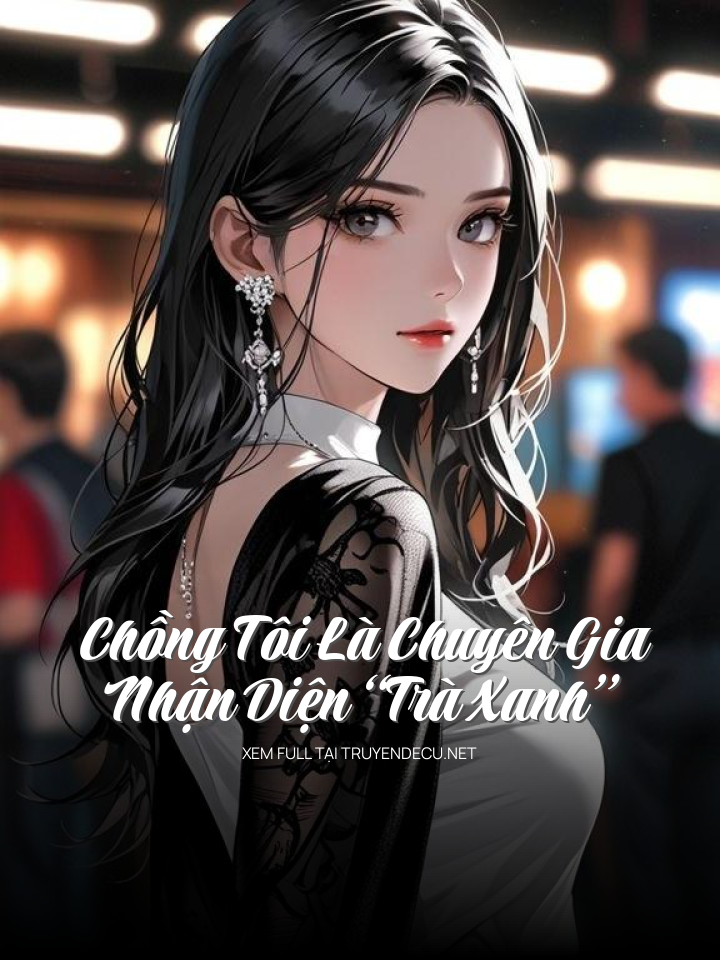 
                            Chồng Tôi Là Chuyên Gia Nhận Diện “Trà Xanh”