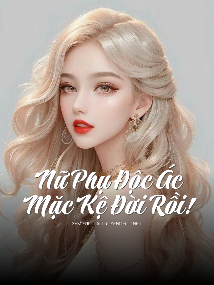 Nữ Phụ Độc Ác Mặc Kệ Đời Rồi!