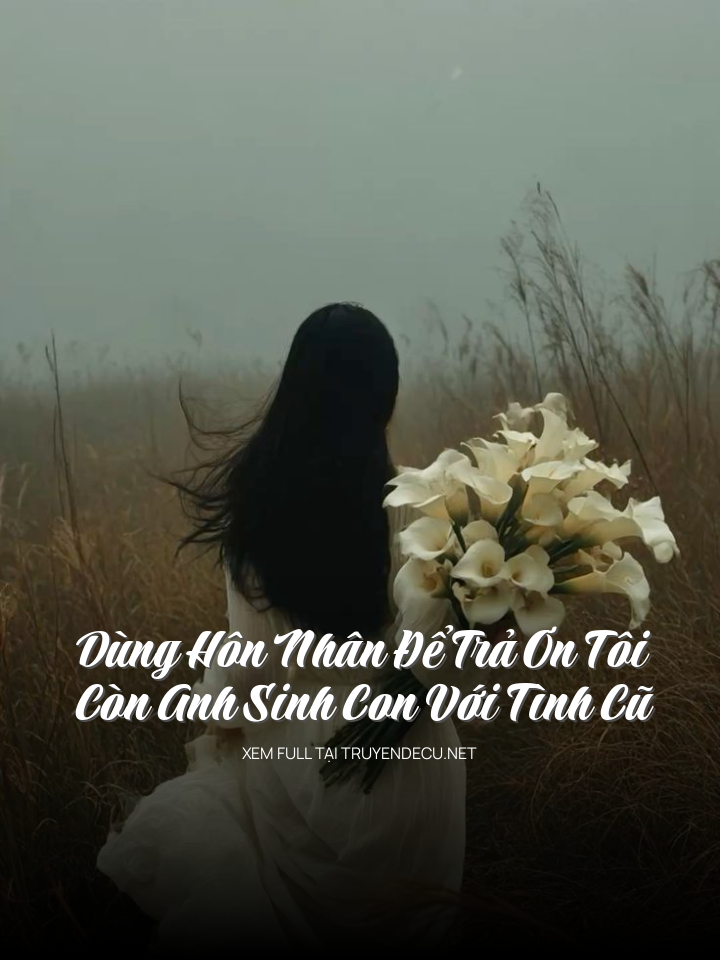 Dùng Hôn Nhân Để Trả Ơn Tôi, Còn Anh Sinh Con Với Tình Cũ