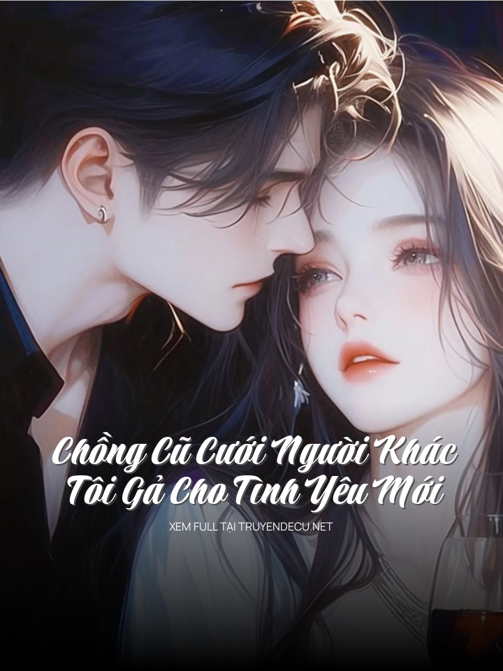 
                            Chồng Cũ Cưới Người Khác, Tôi Gả Cho Tình Yêu Mới