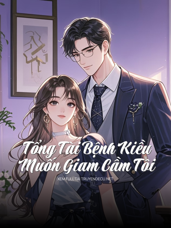 Tổng Tài Bệnh Kiều Muốn Giam Cầm Tôi