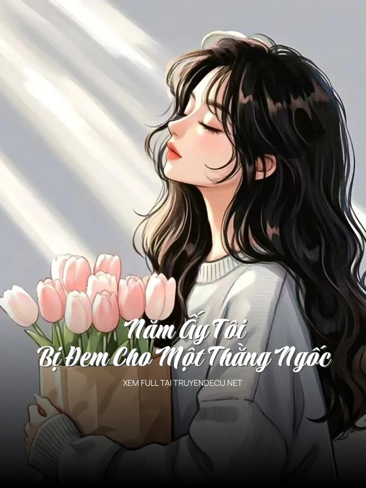 
                            Năm Ấy Tôi Bị Đem Cho Một Thằng Ngốc