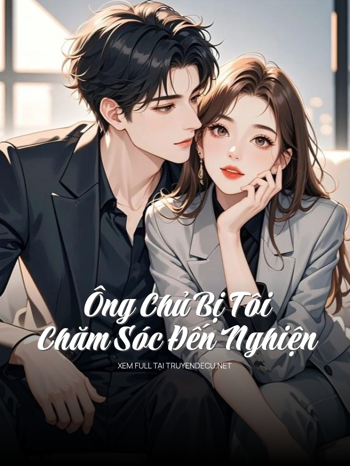 Ông Chủ Bị Tôi Chăm Sóc Đến Nghiện