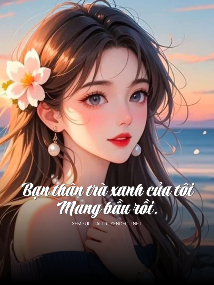 
                            Bạn Thân Trà Xanh Của Tôi Mang Bầu Rồi.