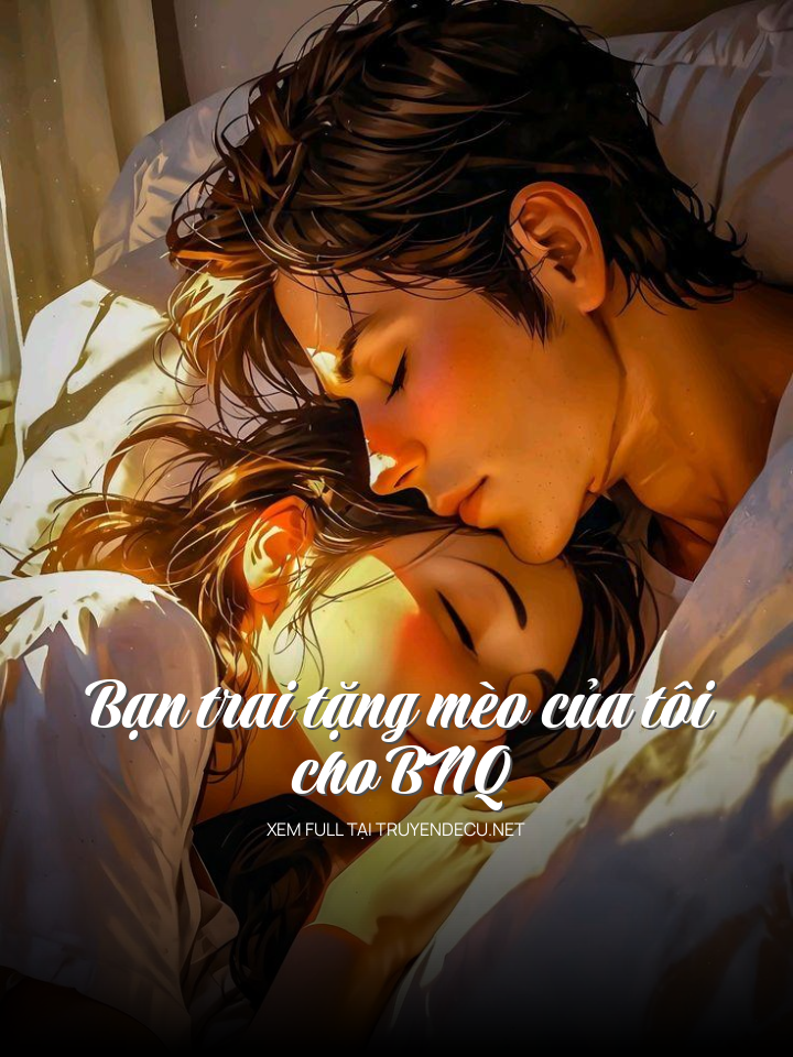 
                            Bạn Trai Tặng Mèo Của Tôi Cho Bnq