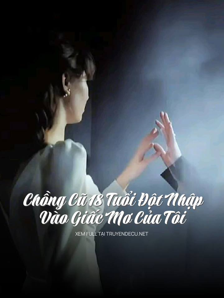 Chồng Cũ 18 Tuổi Đột Nhập Vào Giấc Mơ Của Tôi