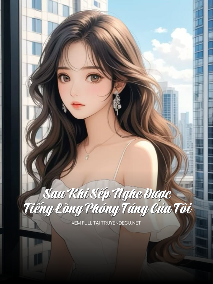 Sau Khi Sếp Nghe Được Tiếng Lòng Phóng Túng Của Tôi
