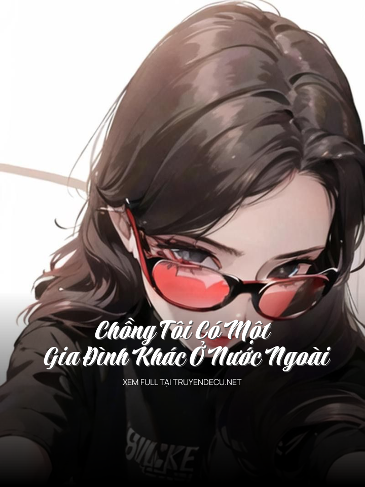 
                            Chồng Tôi Có Một Gia Đình Khác Ở Nước Ngoài