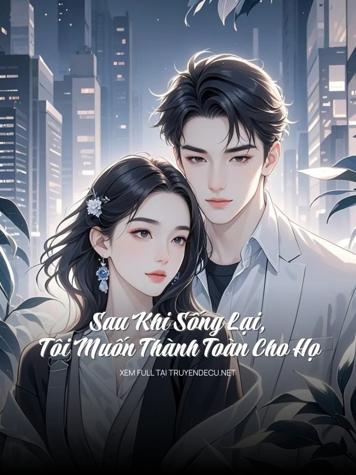 Sau Khi Sống Lại, Tôi Muốn Thành Toàn Cho Họ