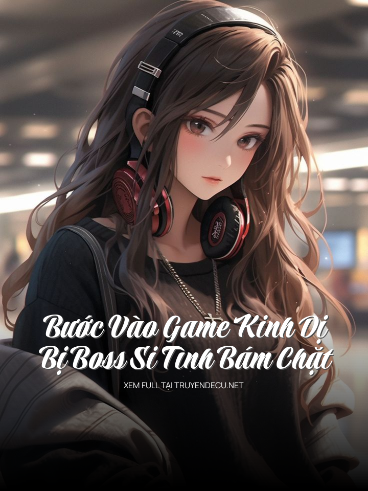 Bước Vào Game Kinh Dị, Bị Boss Si Tình Bám Chặt