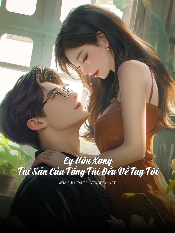 Ly Hôn Xong, Tài Sản Của Tổng Tài Đều Về Tay Tôi