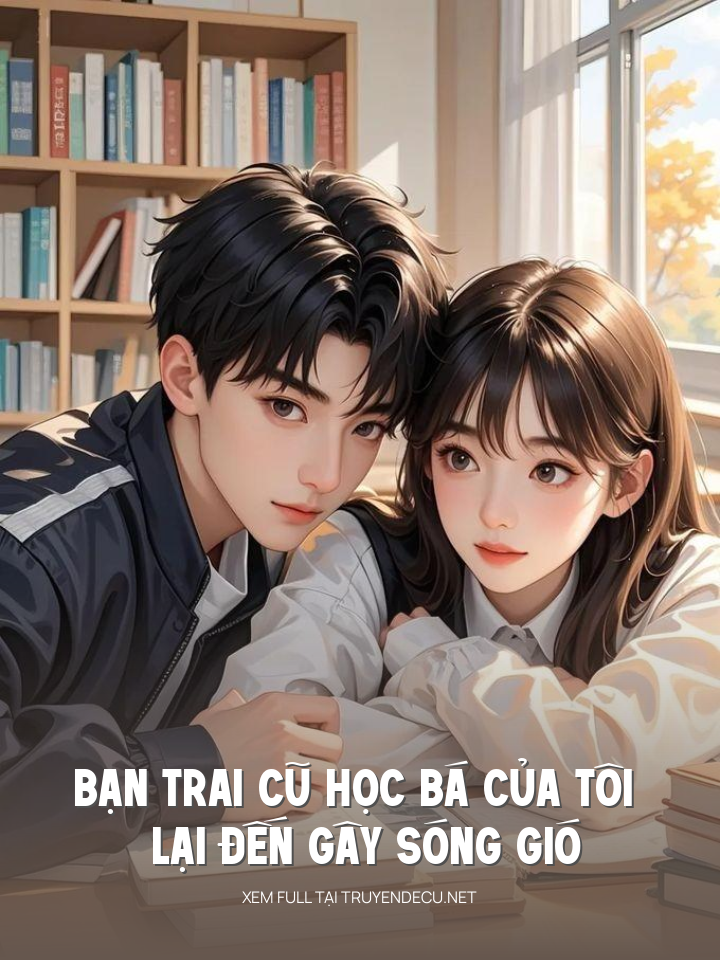 
                            Bạn Trai Cũ Học Bá Của Tôi Lại Đến Gây Sóng Gió
