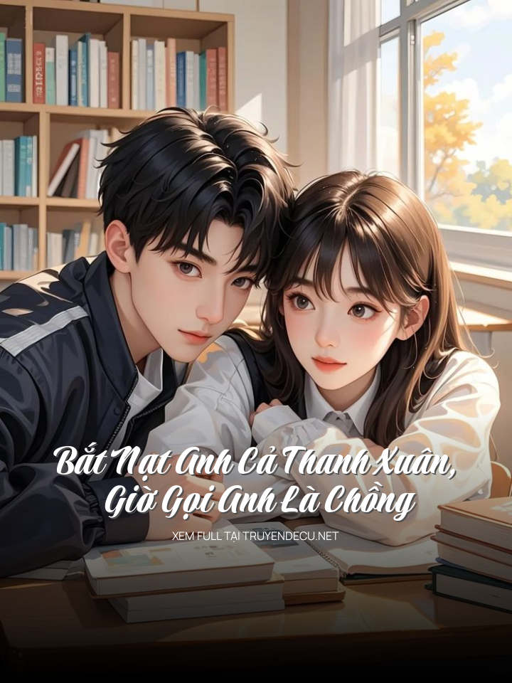 Bắt Nạt Anh Cả Thanh Xuân, Giờ Gọi Anh Là Chồng
