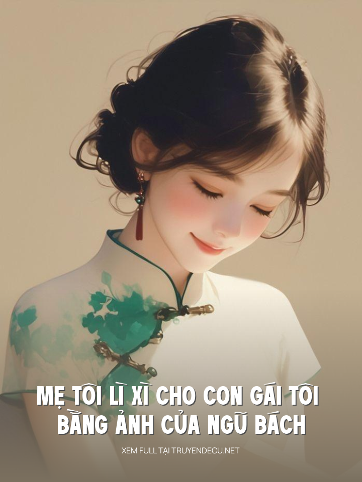 
                            Mẹ Tôi Lì Xì Cho Con Gái Tôi Bằng Ảnh Của Ngũ Bách