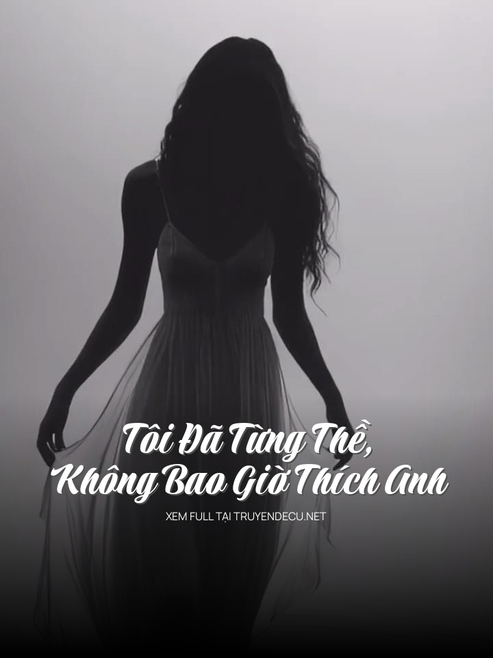 
                            Tôi Đã Từng Thề, Không Bao Giờ Thích Anh