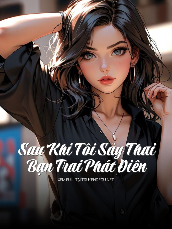 
                            Sau Khi Tôi Sảy Thai, Bạn Trai Phát Điên