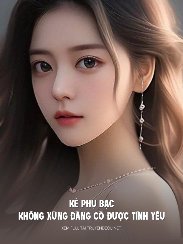 
                            Kẻ Phụ Bạc Không Xứng Đáng Có Được Tình Yêu