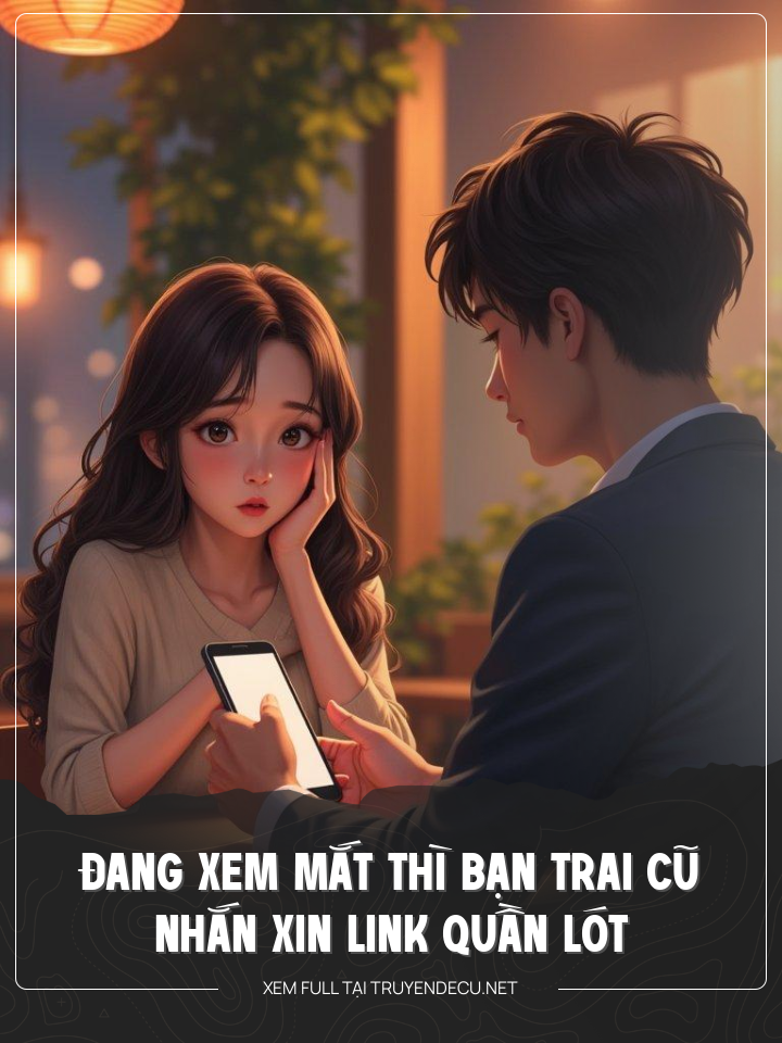 
                            Đang Xem Mắt Thì Bạn Trai Cũ Nhắn Xin Link Quần Lót