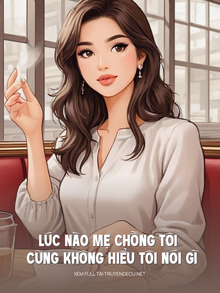 
                            Lúc Nào Mẹ Chồng Tôi Cũng Không Hiểu Tôi Nói Gì