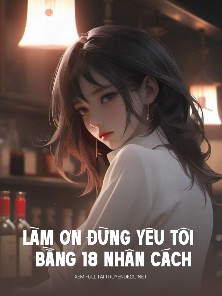 
                            Làm Ơn Đừng Yêu Tôi Bằng 18 Nhân Cách