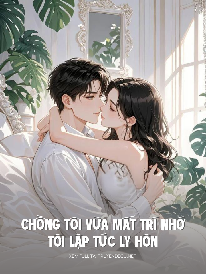 
                            Chồng Tôi Vừa Mất Trí Nhớ, Tôi Lập Tức Ly Hôn